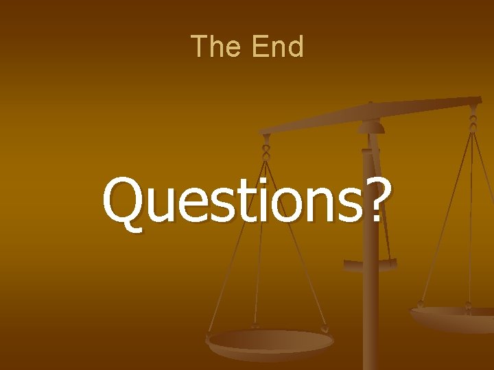 The End Questions? 