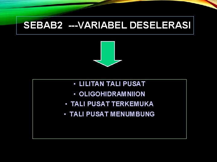 SEBAB 2 ---VARIABEL DESELERASI • LILITAN TALI PUSAT • OLIGOHIDRAMNIION • TALI PUSAT TERKEMUKA