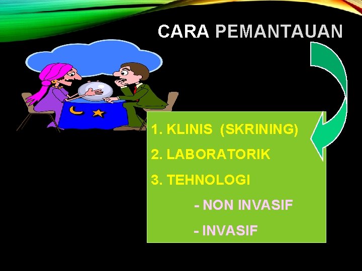 CARA PEMANTAUAN 1. KLINIS (SKRINING) 2. LABORATORIK 3. TEHNOLOGI - NON INVASIF - INVASIF