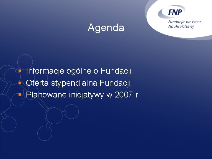 Agenda § Informacje ogólne o Fundacji § Oferta stypendialna Fundacji § Planowane inicjatywy w