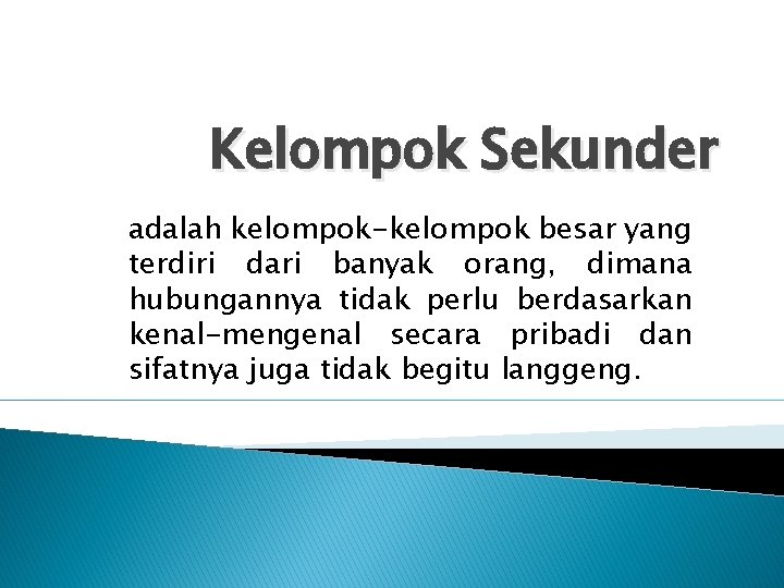 Kelompok Sekunder adalah kelompok-kelompok besar yang terdiri dari banyak orang, dimana hubungannya tidak perlu