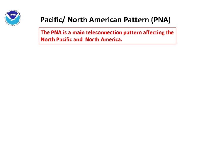 Pacific/ North American Pattern (PNA) The PNA is a main teleconnection pattern affecting the