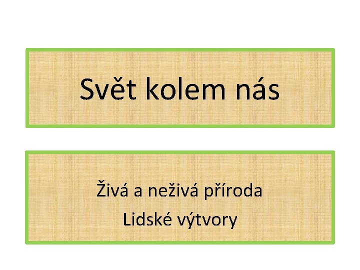 Svět kolem nás Živá a neživá příroda Lidské výtvory 