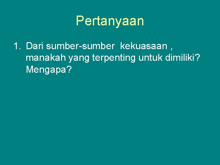 Pertanyaan 1. Dari sumber-sumber kekuasaan , manakah yang terpenting untuk dimiliki? Mengapa? 