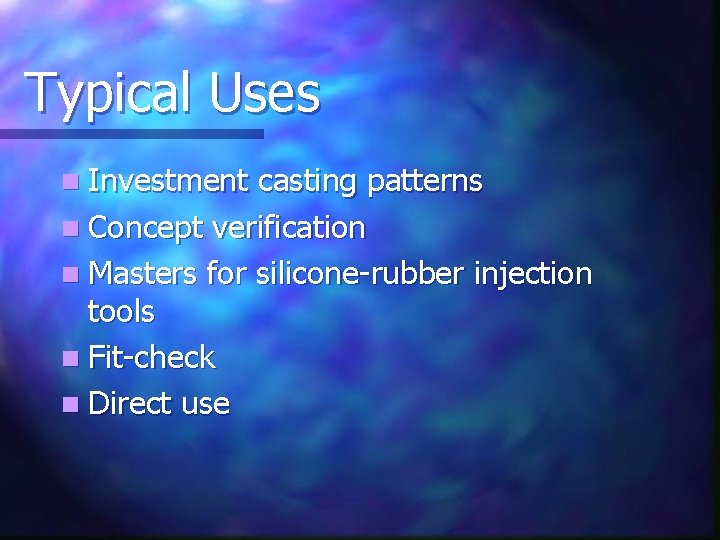 Typical Uses n Investment casting patterns n Concept verification n Masters for silicone-rubber injection Typical Uses n Investment casting patterns n Concept verification n Masters for silicone-rubber injection