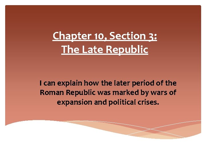 Chapter 10, Section 3: The Late Republic I can explain how the later period