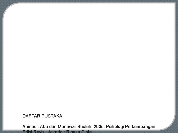 DAFTAR PUSTAKA Ahmadi, Abu dan Munawar Sholeh. 2005. Psikologi Perkembangan 
