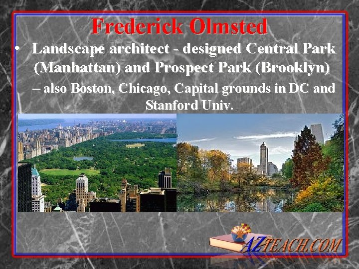Frederick Olmsted • Landscape architect - designed Central Park (Manhattan) and Prospect Park (Brooklyn)