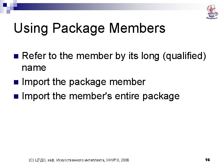 Using Package Members Refer to the member by its long (qualified) name n Import