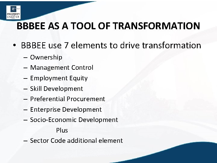 BBBEE AS A TOOL OF TRANSFORMATION • BBBEE use 7 elements to drive transformation