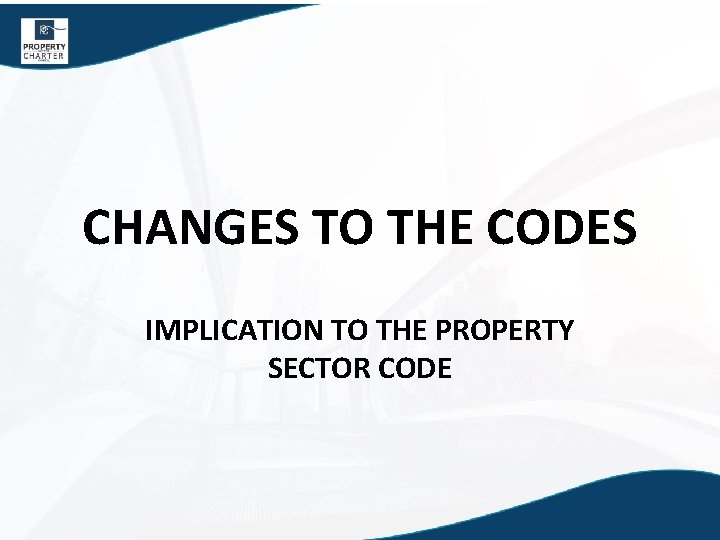 CHANGES TO THE CODES IMPLICATION TO THE PROPERTY SECTOR CODE 