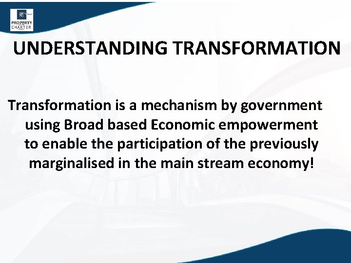 UNDERSTANDING TRANSFORMATION Transformation is a mechanism by government using Broad based Economic empowerment to