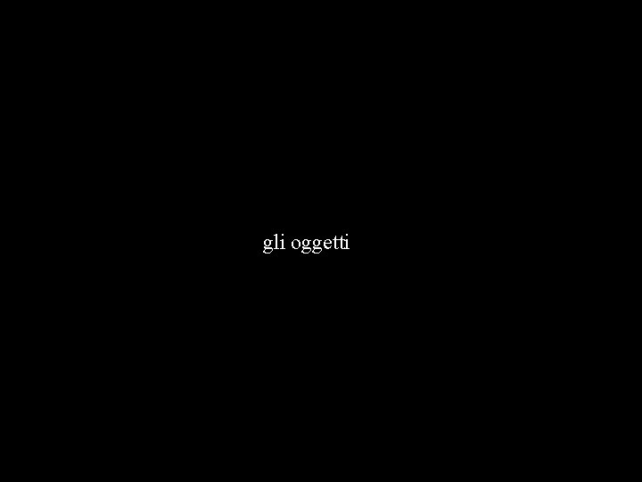 gli oggetti 