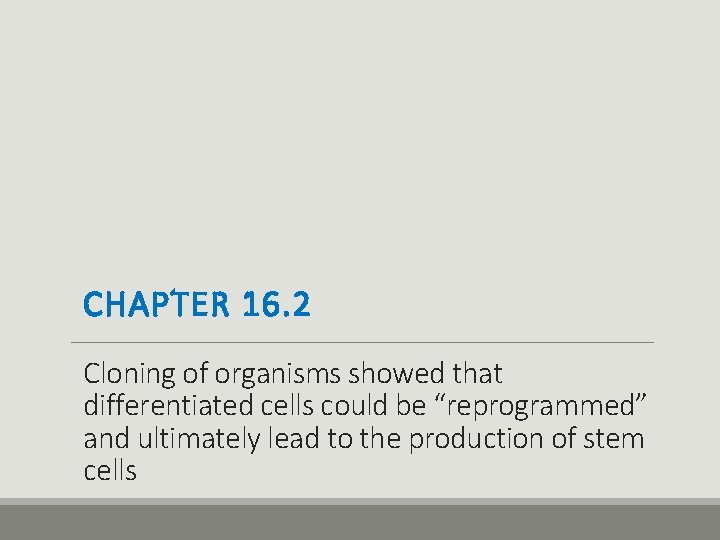 CHAPTER 16. 2 Cloning of organisms showed that differentiated cells could be “reprogrammed” and