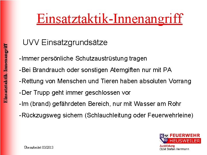 Einsatztaktik-Innenangriff UVV Einsatzgrundsätze -Immer persönliche Schutzaustrüstung tragen -Bei Brandrauch oder sonstigen Atemgiften nur mit