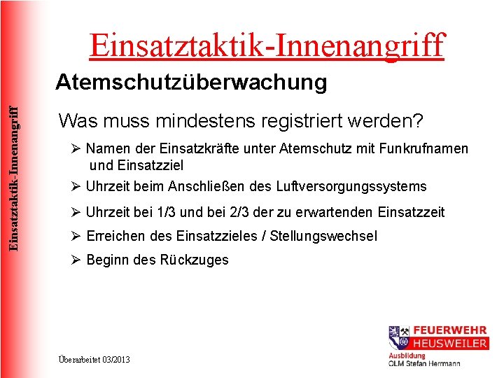 Einsatztaktik-Innenangriff Atemschutzüberwachung Was muss mindestens registriert werden? Ø Namen der Einsatzkräfte unter Atemschutz mit