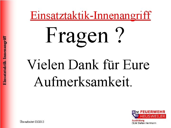 Einsatztaktik-Innenangriff Fragen ? Vielen Dank für Eure Aufmerksamkeit. Überarbeitet 03/2013 