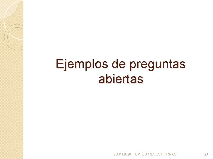Ejemplos de preguntas abiertas 26/11/2020 EMILIO REYES PORRAS 23 