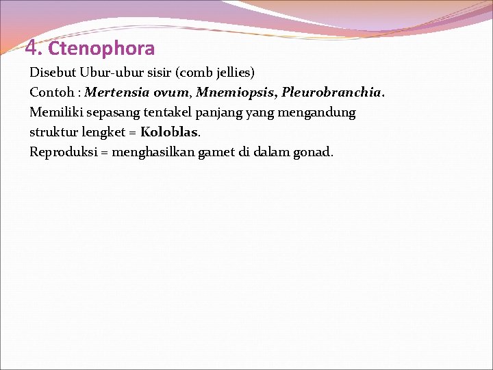 4. Ctenophora Disebut Ubur-ubur sisir (comb jellies) Contoh : Mertensia ovum, Mnemiopsis, Pleurobranchia. Memiliki