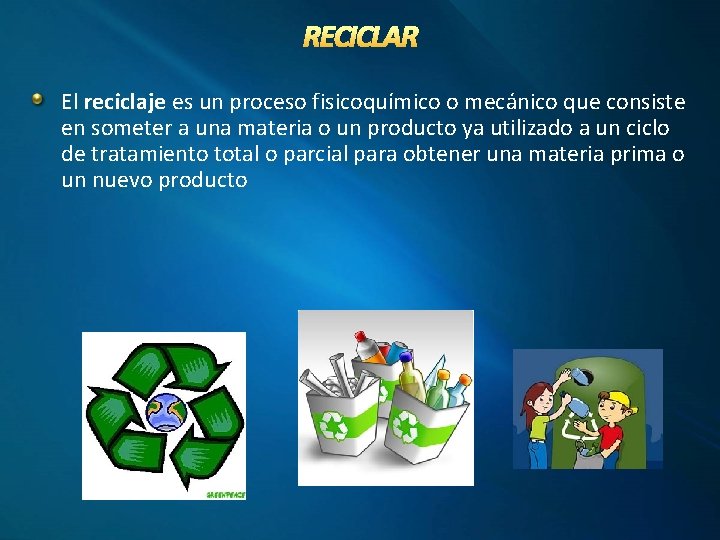 RECICLAR El reciclaje es un proceso fisicoquímico o mecánico que consiste en someter a