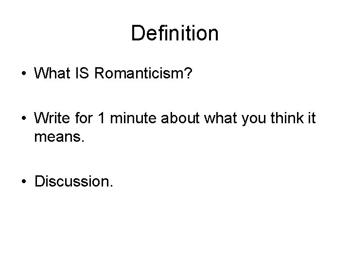 Definition • What IS Romanticism? • Write for 1 minute about what you think