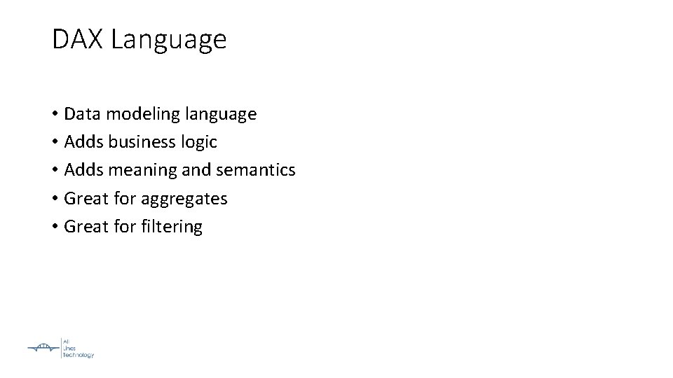 DAX Language • Data modeling language • Adds business logic • Adds meaning and
