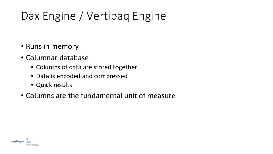 Dax Engine / Vertipaq Engine • Runs in memory • Columnar database • Columns