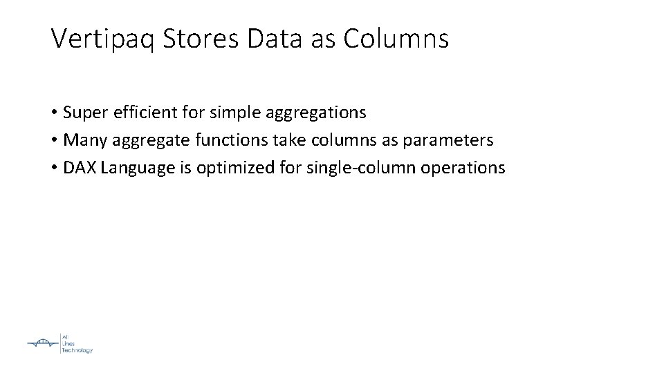 Vertipaq Stores Data as Columns • Super efficient for simple aggregations • Many aggregate