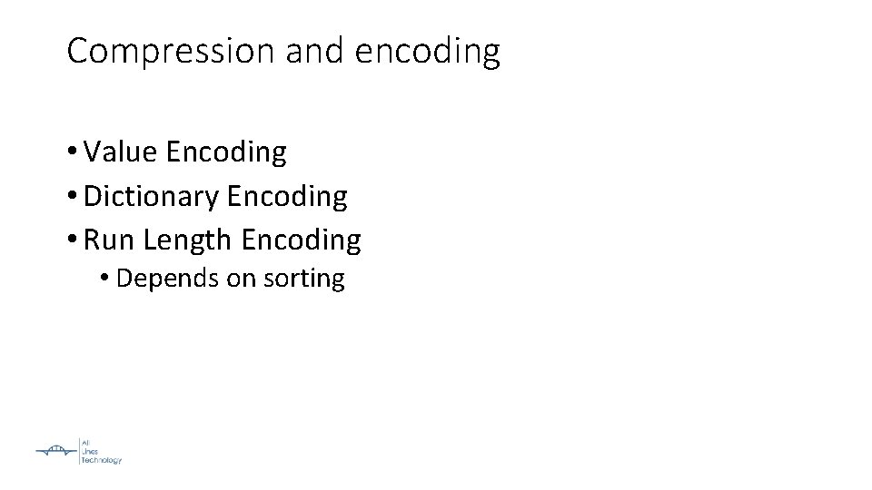 Compression and encoding • Value Encoding • Dictionary Encoding • Run Length Encoding •