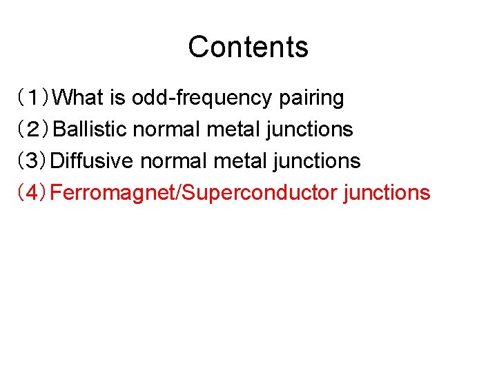 Contents （１）What is odd-frequency pairing （２）Ballistic normal metal junctions （3）Diffusive normal metal junctions （4）Ferromagnet/Superconductor