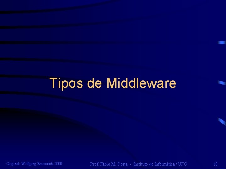Tipos de Middleware Original: Wolfgang Emmerich, 2000 Prof. Fábio M. Costa - Instituto de