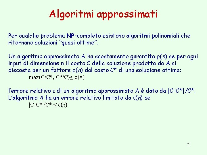 Algoritmi approssimati Per qualche problema NP-completo esistono algoritmi polinomiali che ritornano soluzioni “quasi ottime”.