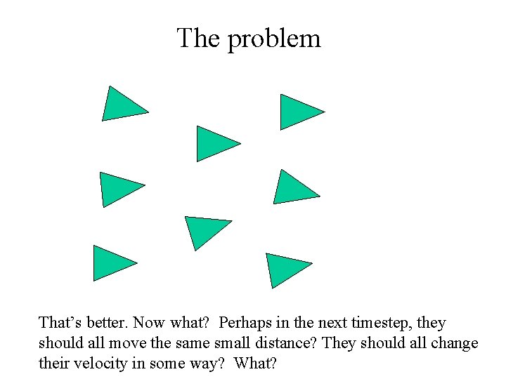 The problem That’s better. Now what? Perhaps in the next timestep, they should all