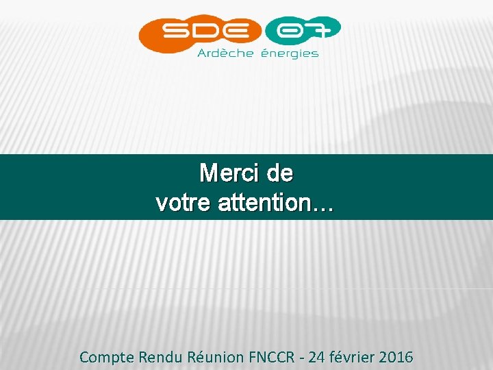 Merci de votre attention… Compte Rendu Réunion FNCCR - 24 février 2016 