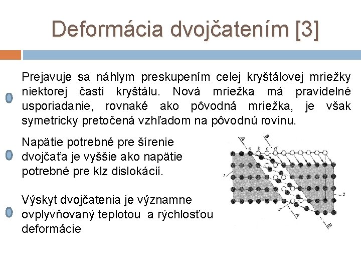 Deformácia dvojčatením [3] Prejavuje sa náhlym preskupením celej kryštálovej mriežky niektorej časti kryštálu. Nová
