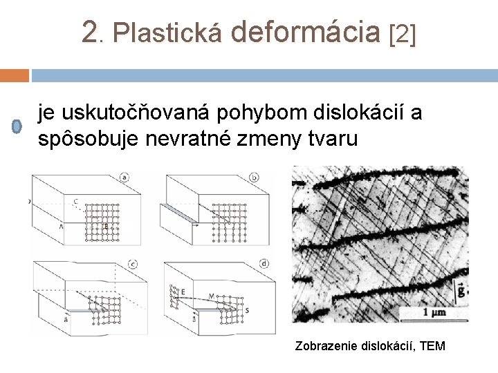 2. Plastická deformácia [2] je uskutočňovaná pohybom dislokácií a spôsobuje nevratné zmeny tvaru Zobrazenie