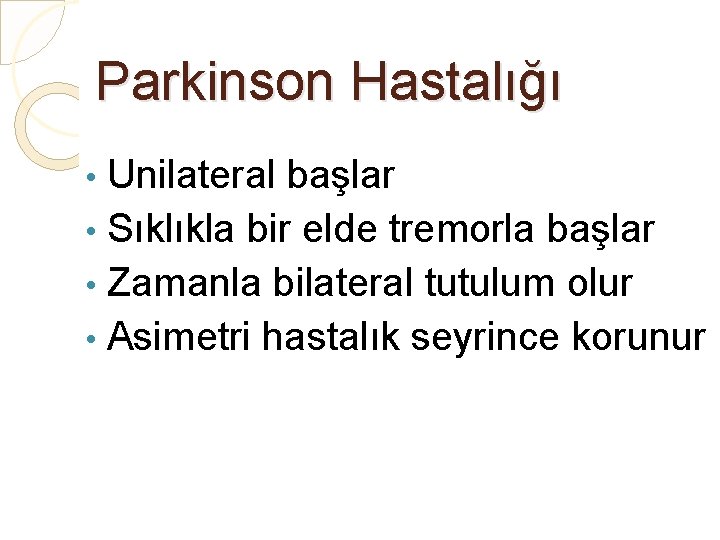 Parkinson Hastalığı Unilateral başlar • Sıklıkla bir elde tremorla başlar • Zamanla bilateral tutulum