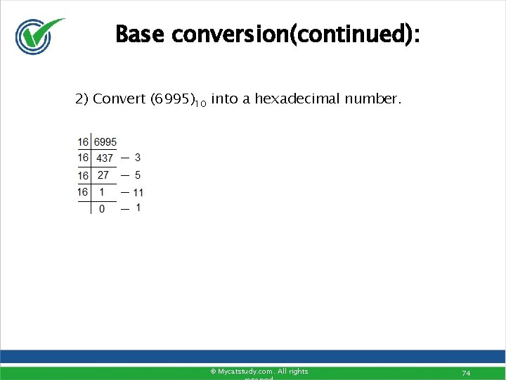 Base conversion(continued): 2) Convert (6995)10 into a hexadecimal number. © Mycatstudy. com. All rights