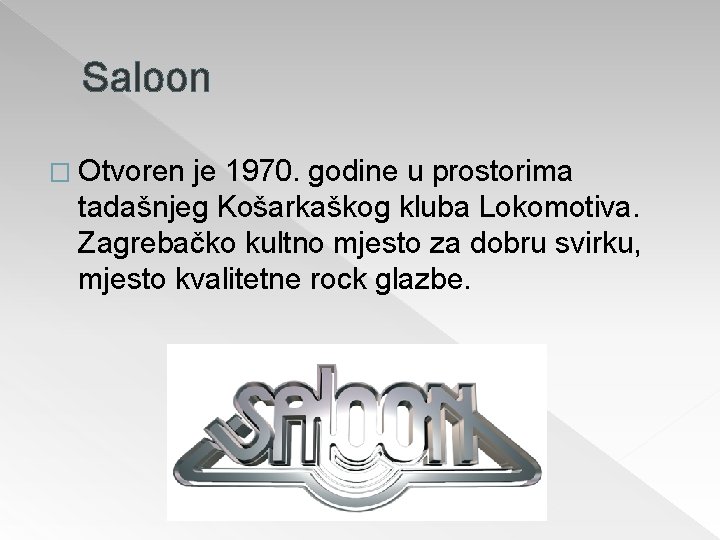 Saloon � Otvoren je 1970. godine u prostorima tadašnjeg Košarkaškog kluba Lokomotiva. Zagrebačko kultno