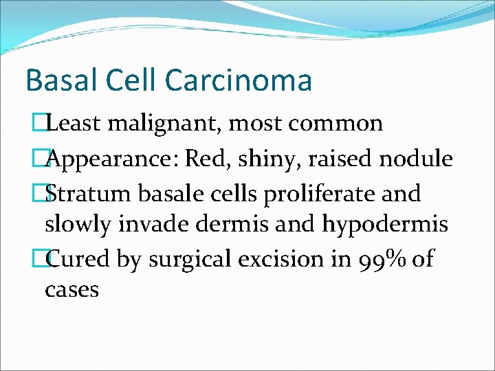 Basal Cell Carcinoma �Least malignant, most common �Appearance: Red, shiny, raised nodule �Stratum basale