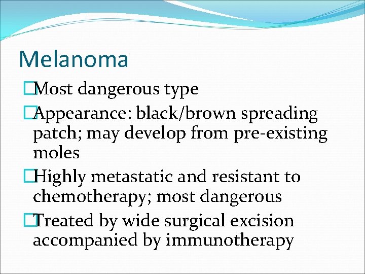 Melanoma �Most dangerous type �Appearance: black/brown spreading patch; may develop from pre-existing moles �Highly