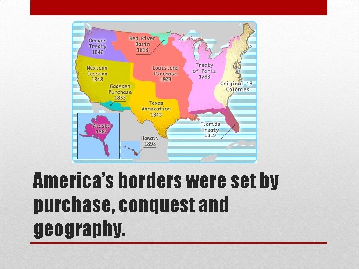 America’s borders were set by purchase, conquest and geography. 