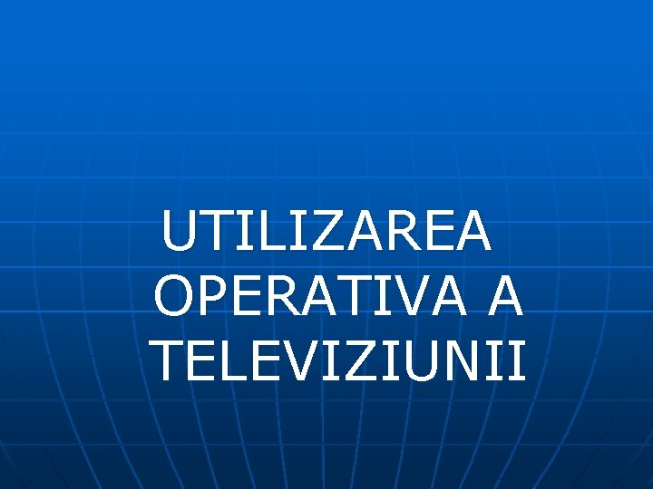 UTILIZAREA OPERATIVA A TELEVIZIUNII 