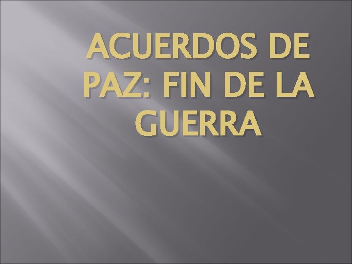 ACUERDOS DE PAZ: FIN DE LA GUERRA 