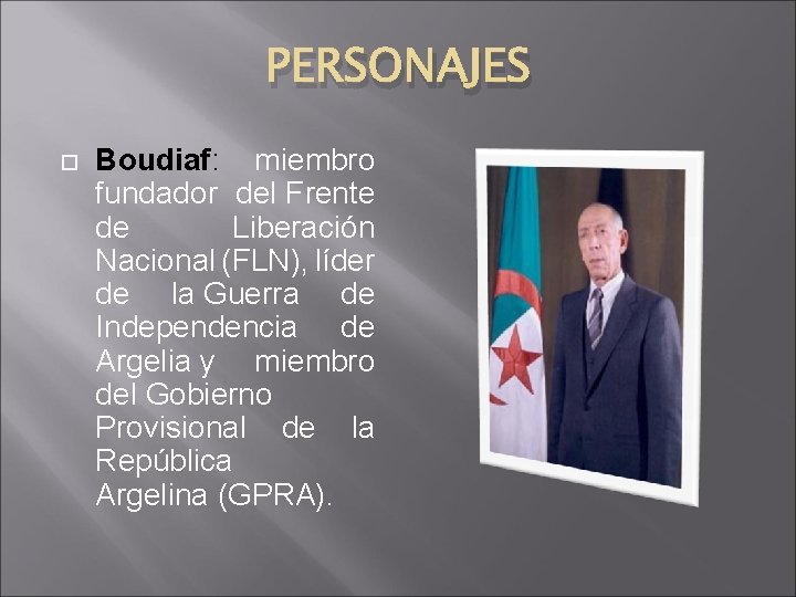 PERSONAJES Boudiaf: miembro fundador del Frente de Liberación Nacional (FLN), líder de la Guerra