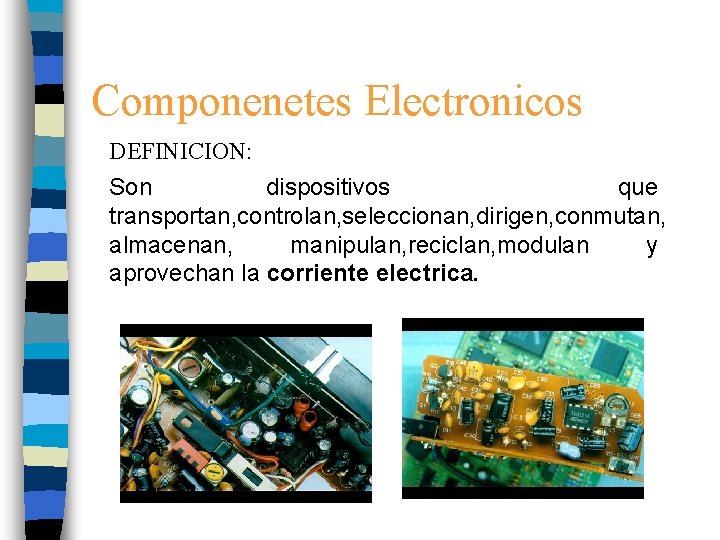 Componenetes Electronicos DEFINICION: Son dispositivos que transportan, controlan, seleccionan, dirigen, conmutan, almacenan, manipulan, reciclan,