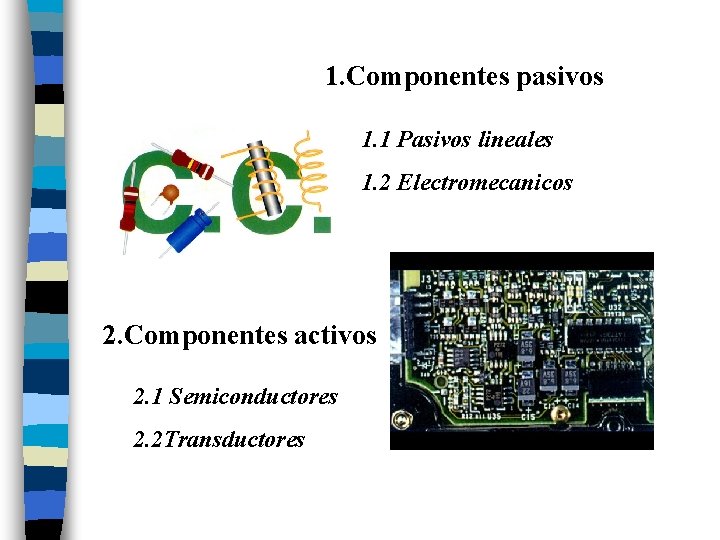 1. Componentes pasivos 1. 1 Pasivos lineales 1. 2 Electromecanicos 2. Componentes activos 2.