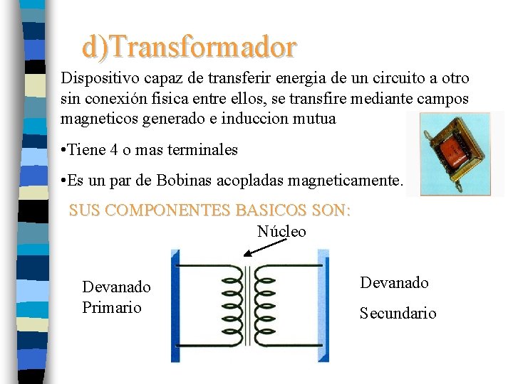 d)Transformador Dispositivo capaz de transferir energia de un circuito a otro sin conexión fisica
