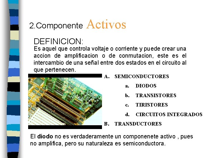 2. Componente Activos DEFINICION: Es aquel que controla voltaje o corriente y puede crear