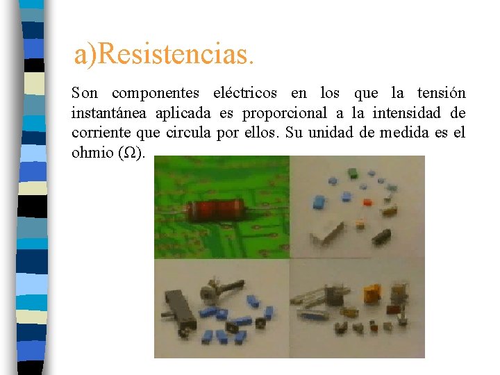 a)Resistencias. Son componentes eléctricos en los que la tensión instantánea aplicada es proporcional a